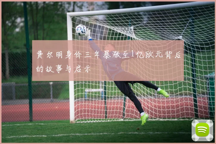 费尔明身价三年暴涨至1亿欧元背后的故事与启示
