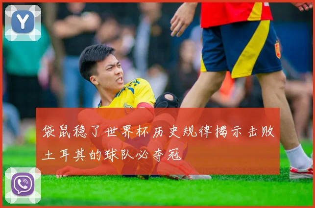 袋鼠稳了世界杯历史规律揭示击败土耳其的球队必夺冠