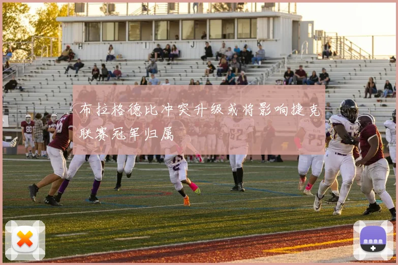 布拉格德比冲突升级或将影响捷克联赛冠军归属