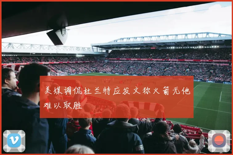 美媒调侃杜兰特应发文称火箭无他难以取胜