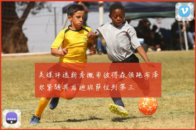 美媒评选新秀概率彼得森领跑布泽尔紧随其后迪班萨位列第三