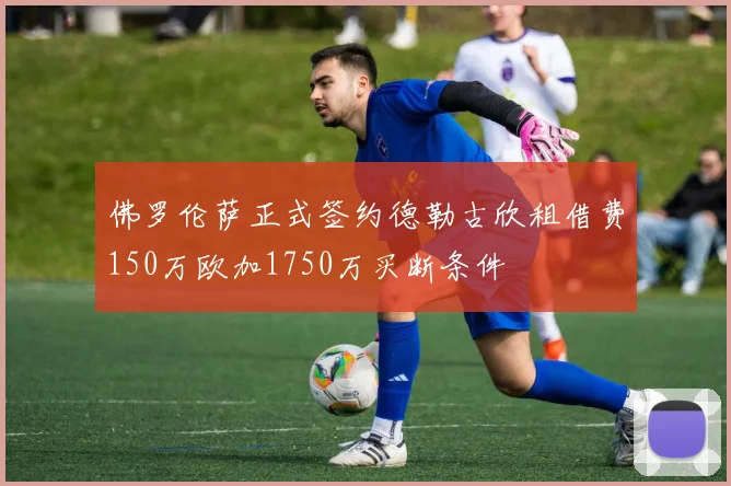 佛罗伦萨正式签约德勒古欣租借费150万欧加1750万买断条件