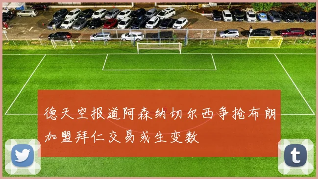 德天空报道阿森纳切尔西争抢布朗加盟拜仁交易或生变数