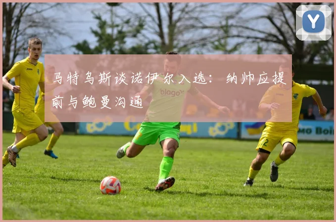 马特乌斯谈诺伊尔入选：纳帅应提前与鲍曼沟通