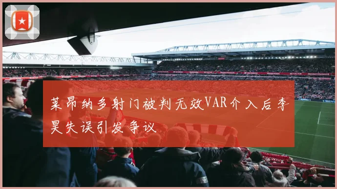 莱昂纳多射门被判无效VAR介入后李昊失误引发争议